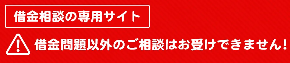 借金相談の専用サイト。借金問題以外のご相談はお受けできません